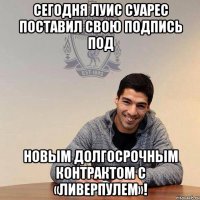 сегодня луис суарес поставил свою подпись под новым долгосрочным контрактом с «Ливерпулем»!