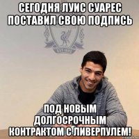сегодня луис суарес поставил свою подпись под новым долгосрочным контрактом с Ливерпулем!