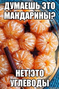 ДУМАЕШЬ ЭТО МАНДАРИНЫ? НЕТ!ЭТО УГЛЕВОДЫ