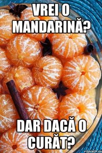vrei o mandarină? dar dacă o curăt?