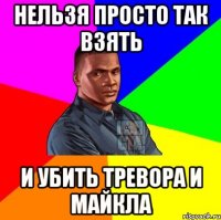 нельзя просто так взять и убить тревора и майкла