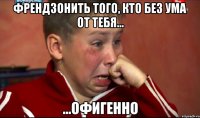 Френдзонить того, кто без ума от тебя... ...офигенно