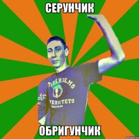 серунчик обригунчик