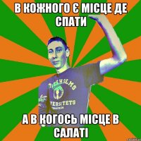 в кожного є місце де спати а в когось місце в салаті