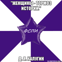 "Женщины - тормоз истории." Д. Я. Калугин