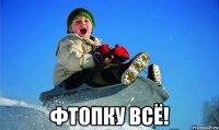  фтопку всё!