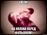 Ей ти! На коліна перед фульоном!