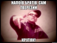 Напоїв братів, сам тверезий Крутяк!