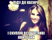 Піду до касира і скуплю всі щасливі квиточки