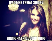 Ну от не треба знову включати Цьоцю Олю