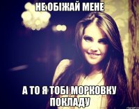 Не обіжай мене А то я тобі морковку покладу