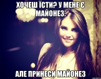 Хочеш їсти? У мене є майонез. Але принеси майонез