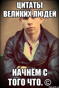 Цитаты великих людей Начнём с того что. ©
