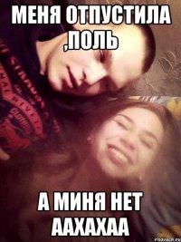 Меня отпустила ,поль А МИНЯ НЕТ ААХАХАА