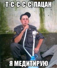 Т-с-с-с-с, пацан я медитирую