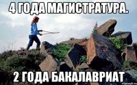 4 года магистратура. 2 года бакалавриат