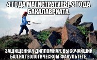 4 года магистратуры, 2 года бакалавриата. Защищенная дипломная, высочайший бал на геологическом факультете.