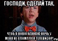 Господи, сделай так, чтоб в Новогоднюю ночь у меня не сломался телевизор!