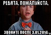 Ребята, пожалуйста, звоните после 3.01.2014