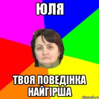 юля твоя поведінка найгірша
