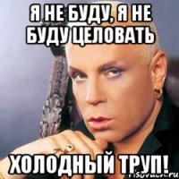 Я не буду, я не буду целовать холодный труп!