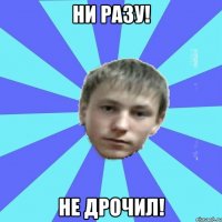 Ни Разу! Не Дрочил!