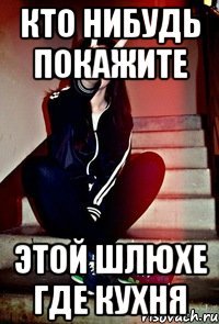 Кто нибудь покажите этой шлюхе где кухня
