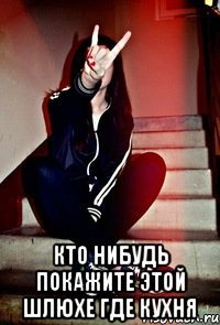  Кто нибудь покажите этой шлюхе где кухня