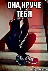 она круче тебя 