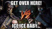 get over here! ice ice baby...