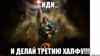 ИДИ... И ДЕЛАЙ ТРЕТИЮ ХАЛФУ!!!