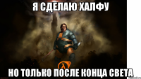 Я Сделаю халфу Но только после конца света