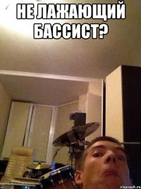 НЕ ЛАЖАЮЩИЙ БАССИСТ? 