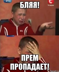 Бляя! Прем пропадает!