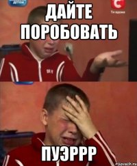 ДАЙТЕ ПОРОБОВАТЬ ПУЭРРР