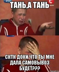 тань,а тань сктк доки что ты мне дала самовывоз будет???