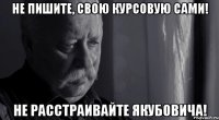 не пишите, свою курсовую сами! не расстраивайте Якубовича!