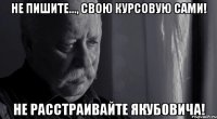 не пишите..., свою курсовую сами! не расстраивайте Якубовича!