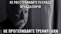 не расстраивайте леонида аркадьевича не прогуливайте тренировки
