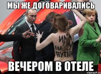 мы же договаривались вечером в отеле