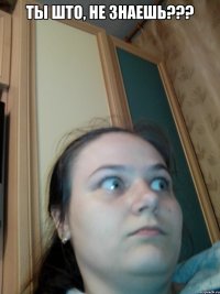 ТЫ ШТО, НЕ ЗНАЕШЬ??? 