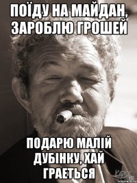поїду на майдан, зароблю грошей подарю малій дубінку, хай граеться