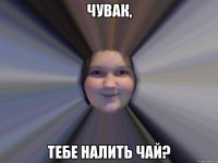Чувак, тебе налить чай?