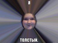 Я толстый.