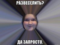 Развеселить? Да запросто.