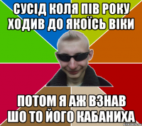 Сусід коля пів року ходив до якоїсь Віки потом я аж взнав шо то його кабаниха