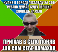 Купив в городі лісапеду за 300 рублів думав буду першиє хлопець на селі Приїхав в село поняв шо сам себе намахав