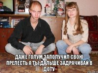  Даже Голум заполучил свою прелесть А ты дальше задрачивай в доту