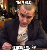 Ты у нас Неуязвимый?