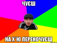 чуєш на х*ю переночуєш